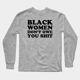 Black Women Don't Owe you Shit Long Sleeve T-Shirt